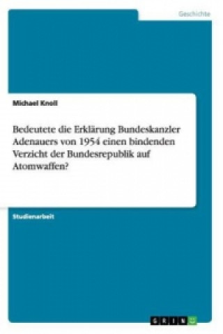 Könyv Bedeutete die Erklarung Bundeskanzler Adenauers von 1954 einen bindenden Verzicht der Bundesrepublik auf Atomwaffen? Michael Knoll