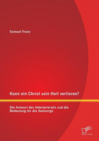 Książka Kann ein Christ sein Heil verlieren? Die Antwort des Hebraerbriefs und die Bedeutung fur die Seelsorge Samuel Franz