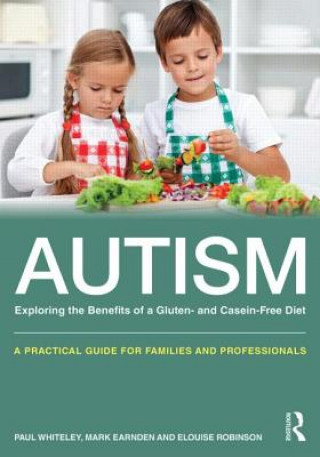 Kniha Autism: Exploring the Benefits of a Gluten- and Casein-Free Diet Paul Whiteley & Mark Earnden