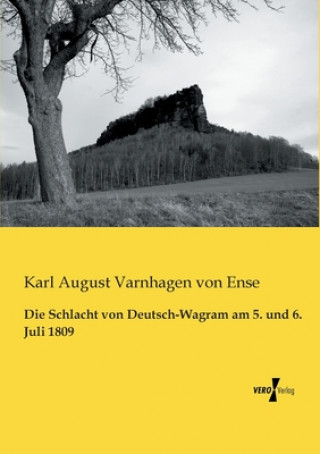 Könyv Schlacht von Deutsch-Wagram am 5. und 6. Juli 1809 Karl August Varnhagen von Ense