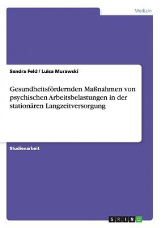 Kniha Gesundheitsfoerdernden Massnahmen von psychischen Arbeitsbelastungen in der stationaren Langzeitversorgung Sandra Feld