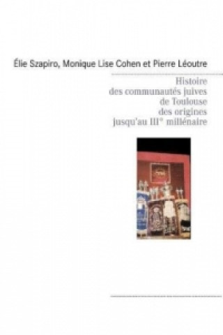 Kniha Histoire des communautés juives de Toulouse des origines jusqu'au IIIè millénaire Élie Szapiro