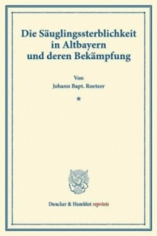 Book Die Säuglingssterblichkeit in Altbayern und deren Bekämpfung. Johann Bapt. Roetzer