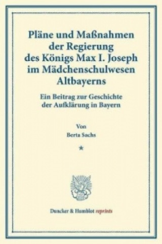 Knjiga Pläne und Maßnahmen der Regierung des Königs Max I. Joseph im Mädchenschulwesen Altbayerns. Berta Sachs