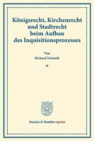 Kniha Königsrecht, Kirchenrecht und Stadtrecht beim Aufbau des Inquisitionsprozesses. Richard Schmidt