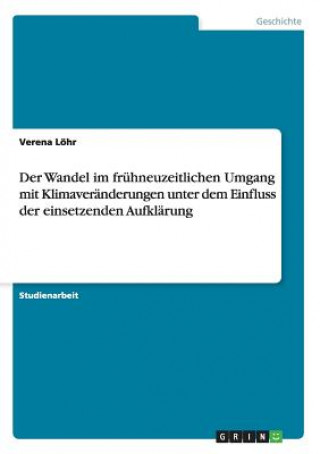 Książka Wandel im fruhneuzeitlichen Umgang mit Klimaveranderungen unter dem Einfluss der einsetzenden Aufklarung Verena Löhr