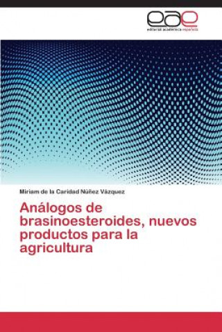 Könyv Analogos de brasinoesteroides, nuevos productos para la agricultura Miriam de la Caridad Nú