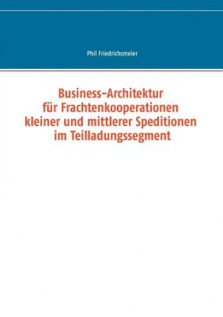 Libro Business-Architektur fur Frachtenkooperationen kleiner und mittlerer Speditionen im Teilladungssegment Phil Friedrichsmeier