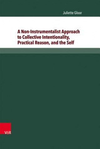 Kniha A Non-Instrumentalist Approach to Collective Intentionality, Practical Reason, and the Self Juliette Gloor