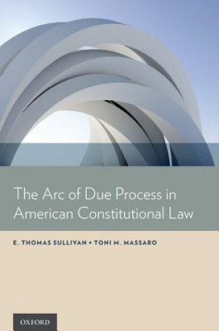 Kniha Arc of Due Process in American Constitutional Law E Thomas Sullivan