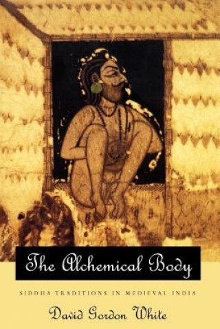 Knjiga Alchemical Body - Siddha Traditions in Medieval India David Gordon White