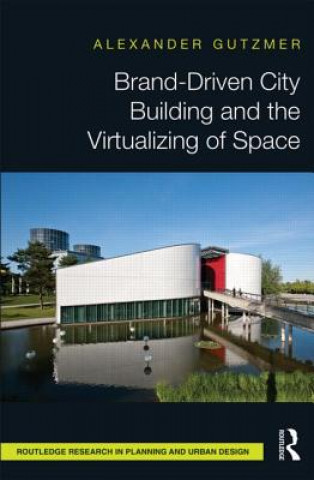 Kniha Brand-Driven City Building and the Virtualizing of Space Alexander Gutzmer