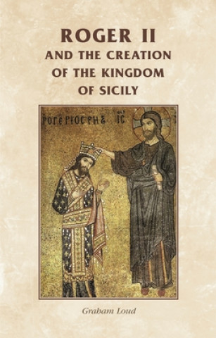 Knjiga Roger II and the Creation of the Kingdom of Sicily Graham A Loud