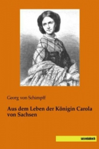 Книга Aus dem Leben der Königin Carola von Sachsen Georg von Schimpff