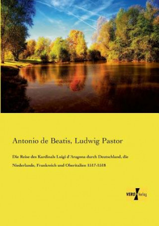 Kniha Reise des Kardinals Luigi dAragona durch Deutschland, die Niederlande, Frankreich und Oberitalien 1517-1518 Antonio de Beatis