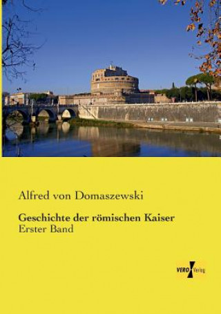 Könyv Geschichte der roemischen Kaiser Alfred von Domaszewski