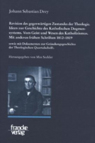 Kniha Johann Sebastian Drey: Revision des gegenwärtigen Zustandes der Theologie. Ideen zur Geschichte des Katholischen Dogmensystems. Vom Geist und Wesen de Johann S. Drey