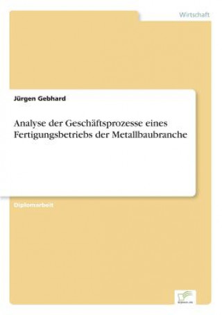 Könyv Analyse der Geschaftsprozesse eines Fertigungsbetriebs der Metallbaubranche Jürgen Gebhard
