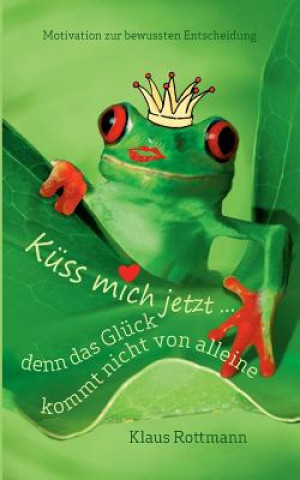 Kniha Kuss mich jetzt ... denn das Gluck kommt nicht von alleine Klaus Rottmann