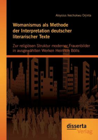 Könyv Womanismus als Methode der Interpretation deutscher literarischer Texte Aloysius Ikechukwu Orjinta