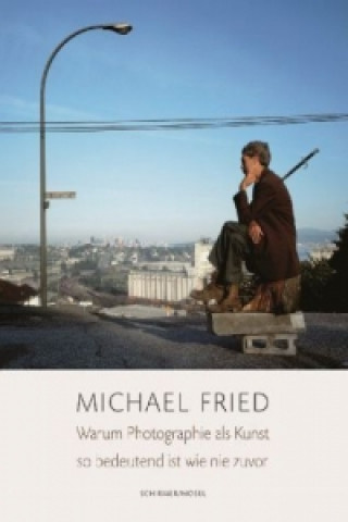 Kniha Warum Photographie als Kunst so bedeutend ist wie nie zuvor Michael Fried