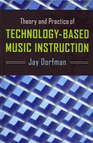 Kniha Theory and Practice of Technology-Based Music Instruction Jay Dorfman