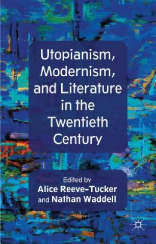Kniha Utopianism, Modernism, and Literature in the Twentieth Century Alice Reeve-Tucker