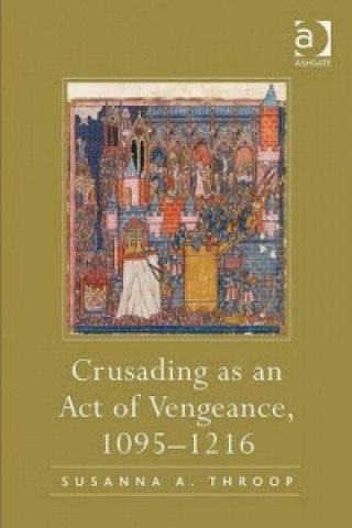 Könyv Crusading as an Act of Vengeance, 1095-1216 Susanna A Throop