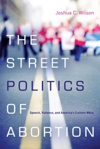 Könyv Street Politics of Abortion Joshua Wilson