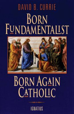 Carte Born Fundamentalist, Born Again Catholic David B Currie