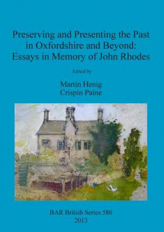 Buch Preserving and Presenting the Past in Oxfordshire and Beyond: Essays in Memory of John Rhodes Martin Henig