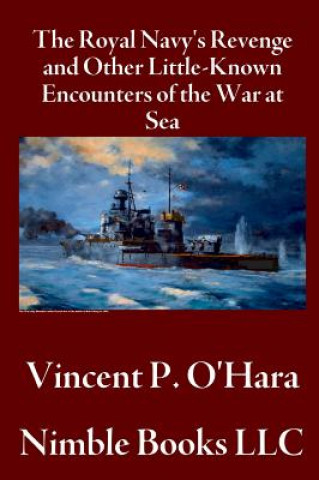 Book Royal Navy's Revenge and Other Little-Known Encounters of the War at Sea Vincent P OHara