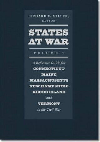 Kniha States at War, Volume 1 - A Reference Guide for Connecticut, Maine, Massachusetts, New Hampshire, Rhode Island, and Vermont in the Civil War Richard F Miller