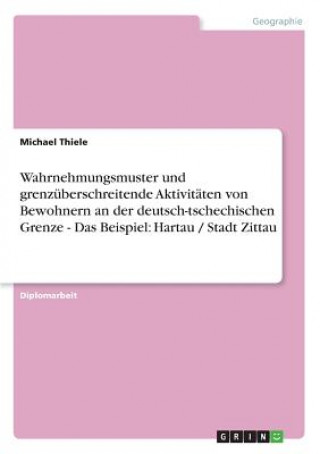 Book Wahrnehmungsmuster und grenzuberschreitende Aktivitaten von Bewohnern an der deutsch-tschechischen Grenze - Das Beispiel Michael Thiele