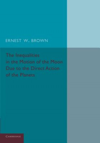 Könyv Inequalities in the Motion of the Moon Due to the Direct Action of the Planets Ernest W. Brown