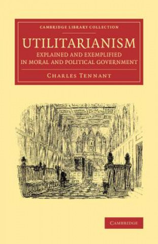 Carte Utilitarianism Explained and Exemplified in Moral and Political Government Charles Tennant