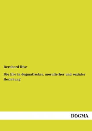 Könyv Die Ehe in dogmatischer, moralischer und sozialer Beziehung Bernhard Rive