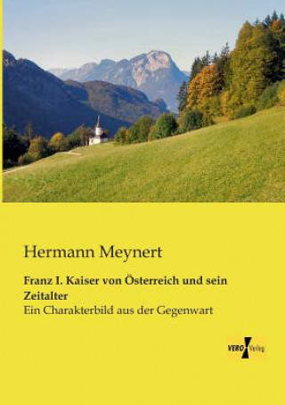 Kniha Franz I. Kaiser von OEsterreich und sein Zeitalter Hermann Meynert