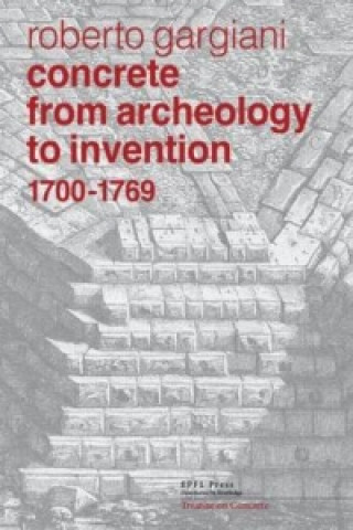 Carte Concrete, From Archaeology to Invention 1700-1769 - The Renaissance of Pozzolana and Roman Construction Techniques Roberto Gargiani