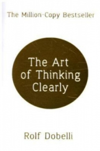 Könyv Art of Thinking Clearly: Better Thinking, Better Decisions Rolf Dobelli