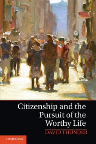 Książka Citizenship and the Pursuit of the Worthy Life David Thunder