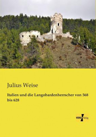 Könyv Italien und die Langobardenherrscher von 568 bis 628 Julius Weise