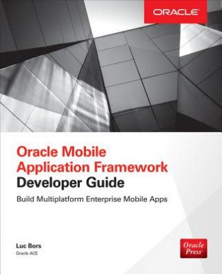 Carte Oracle Mobile Application Framework Developer Guide: Build Multiplatform Enterprise Mobile Apps Luc Bors