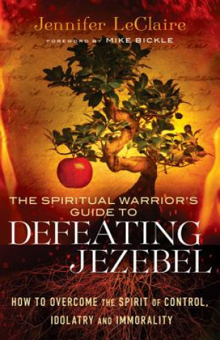Kniha Spiritual Warrior`s Guide to Defeating Jezeb - How to Overcome the Spirit of Control, Idolatry and Immorality Jennifer LeClaire