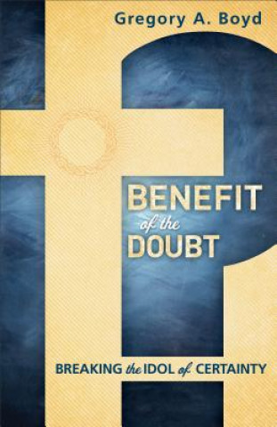 Carte Benefit of the Doubt - Breaking the Idol of Certainty Gregory A Boyd