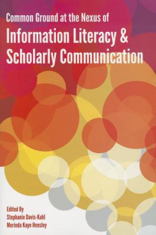 Kniha Common Ground at the Nexus of Information Literacy and Scholarly Communication Stephanie Davis-Kahl
