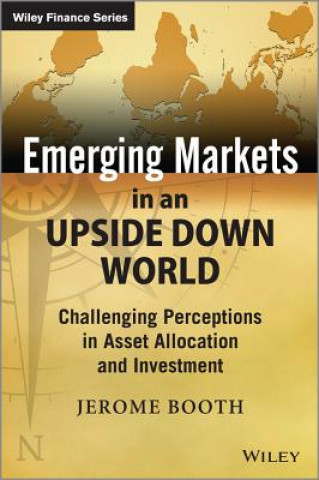 Kniha Emerging Markets in an Upside Down World - Challenging Perceptions in Asset Allocation and Investment Jerome Booth