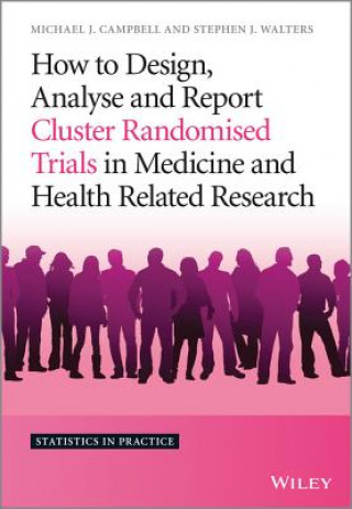 Carte How to Design, Analyse and Report Cluster Randomised Trials in Medicine and Health Related Research Michael J. Campbell