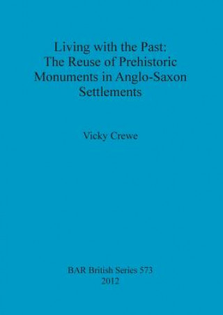 Kniha Living with the Past: the Reuse of Prehistoric Monuments in Anglo-Saxon Settlements Vicky Crewe