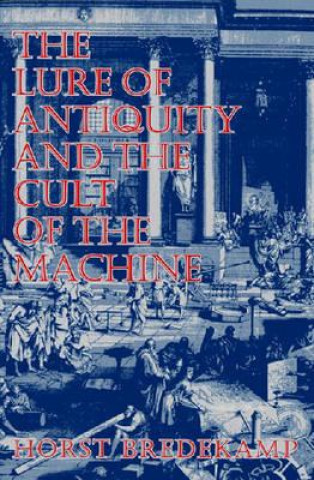 Kniha Lure of Antiquity and the Cult of the Machine Horst Bredekamp